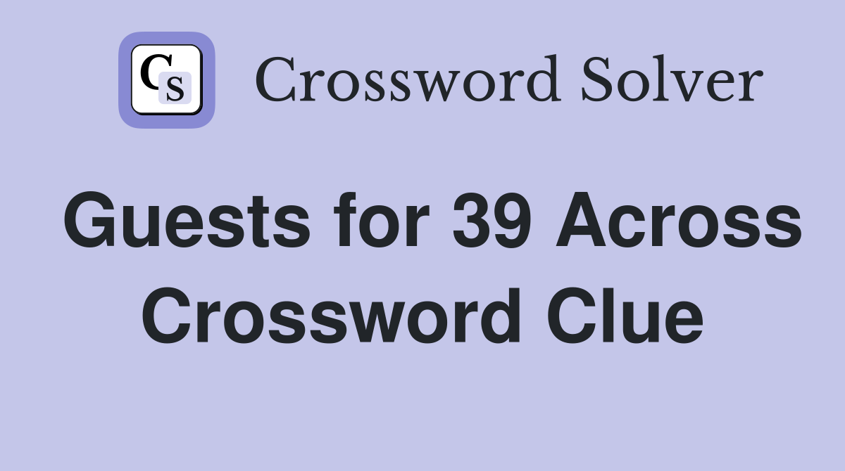 Guests for 39 Across Crossword Clue