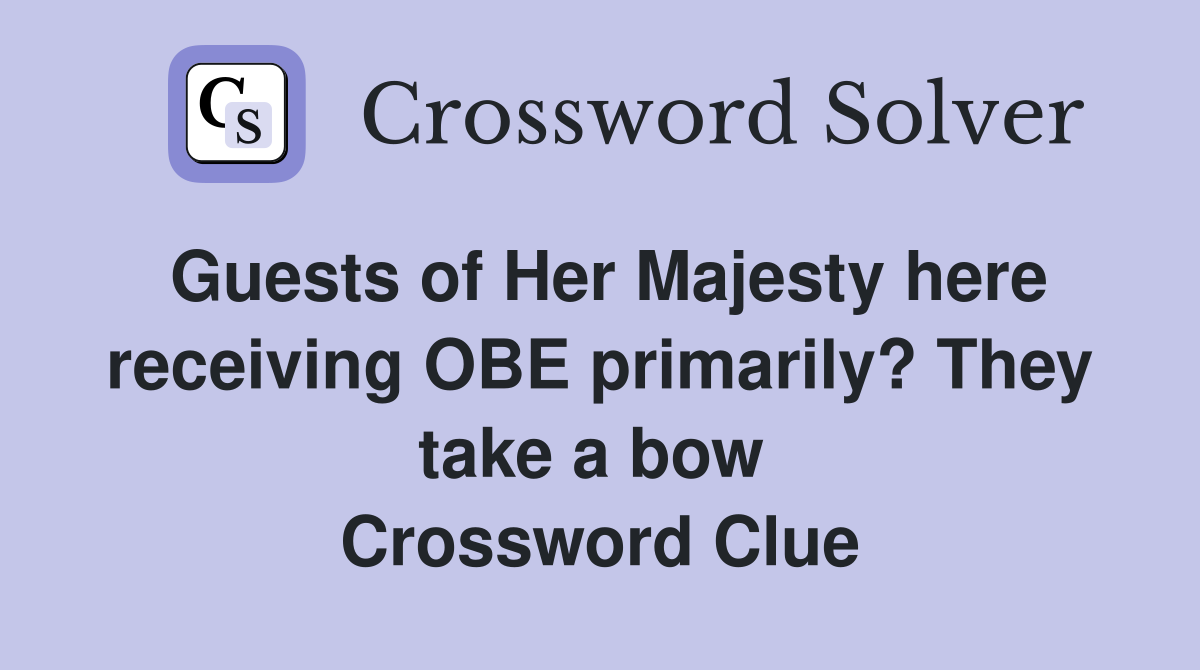 Guests of Her Majesty here receiving OBE primarily? They take a bow  Crossword Clue