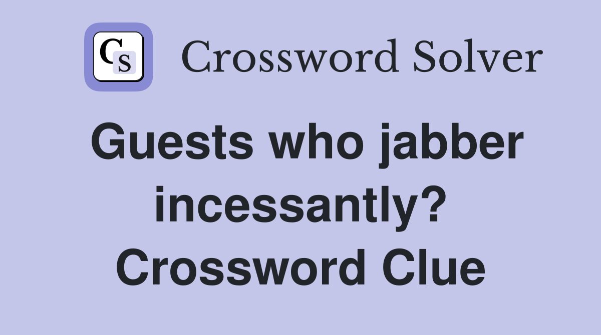 Guests who jabber incessantly? Crossword Clue