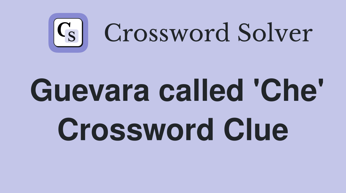 Guevara called 'Che' Crossword Clue