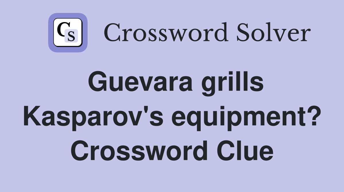 Guevara grills Kasparov's equipment? Crossword Clue