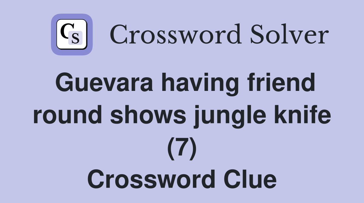 Guevara having friend round shows jungle knife (7) Crossword Clue