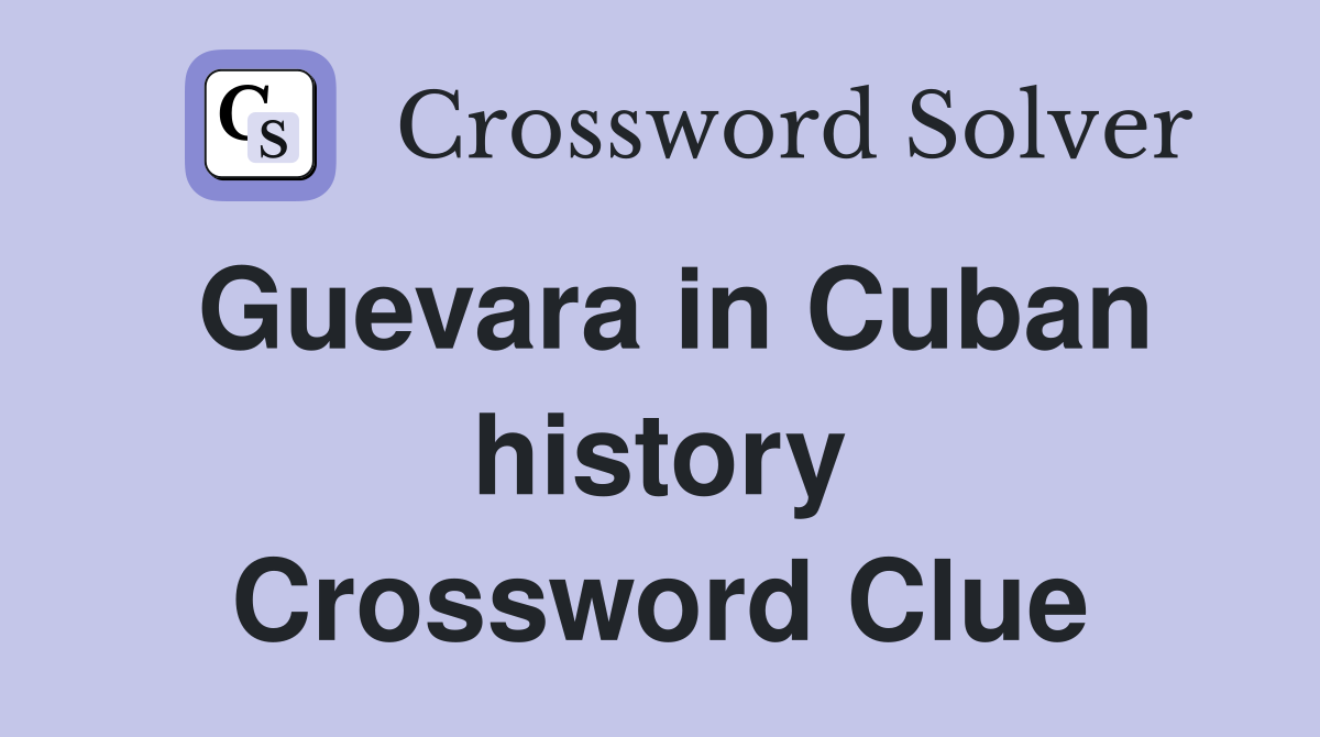 Guevara in Cuban history Crossword Clue