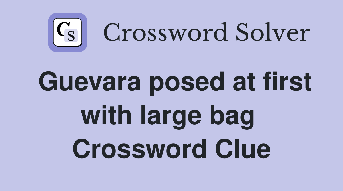 Guevara posed at first with large bag  Crossword Clue