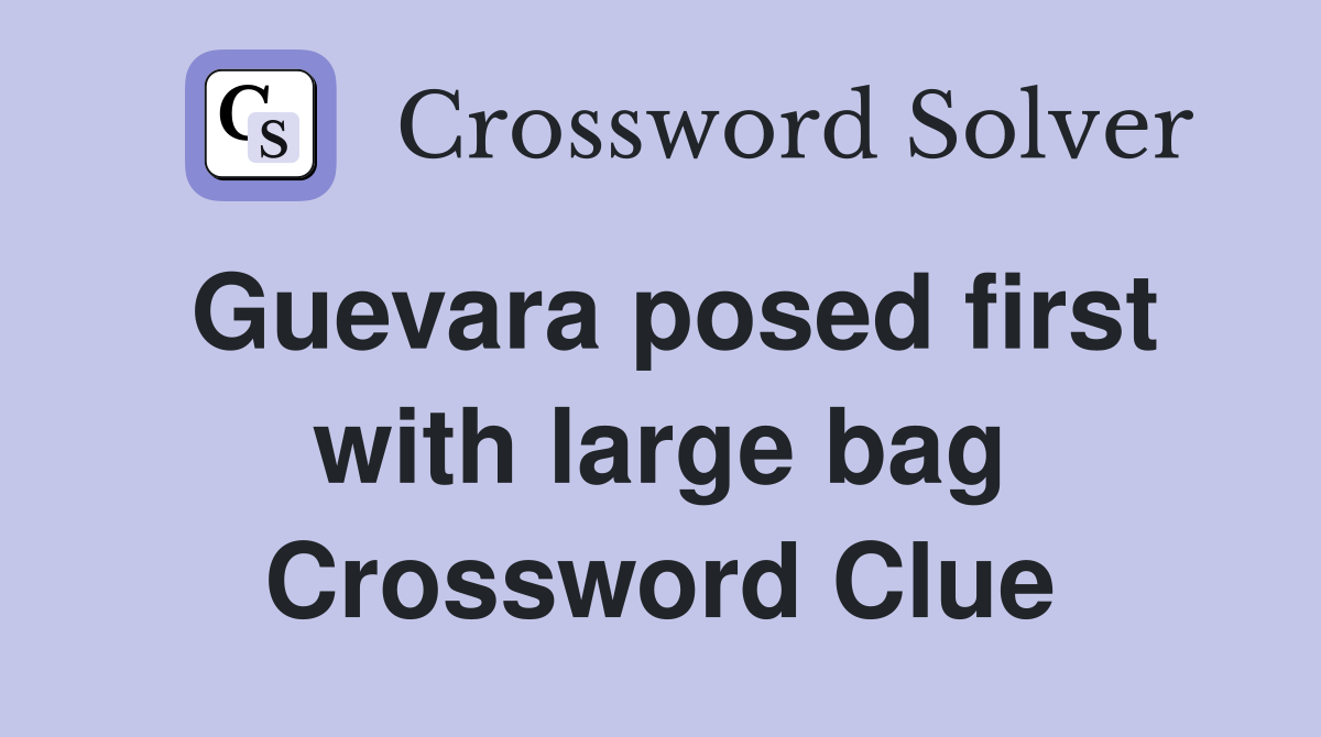 Guevara posed first with large bag Crossword Clue