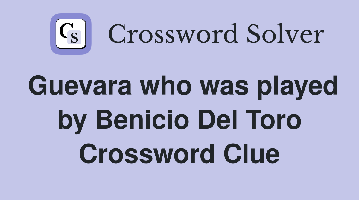 Guevara who was played by Benicio Del Toro Crossword Clue