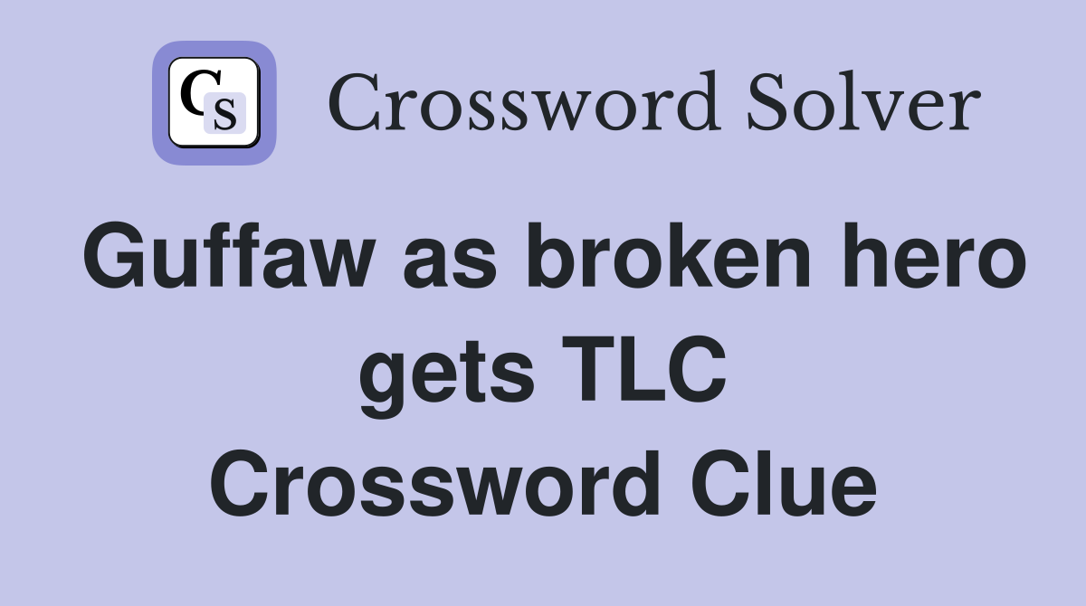 Guffaw as broken hero gets TLC Crossword Clue