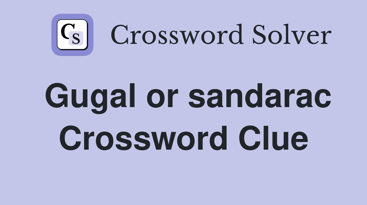 Gugal or sandarac Crossword Clue