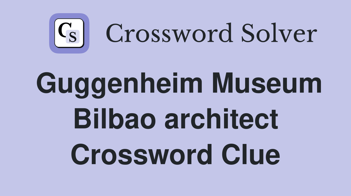 Guggenheim Museum Bilbao architect Crossword Clue