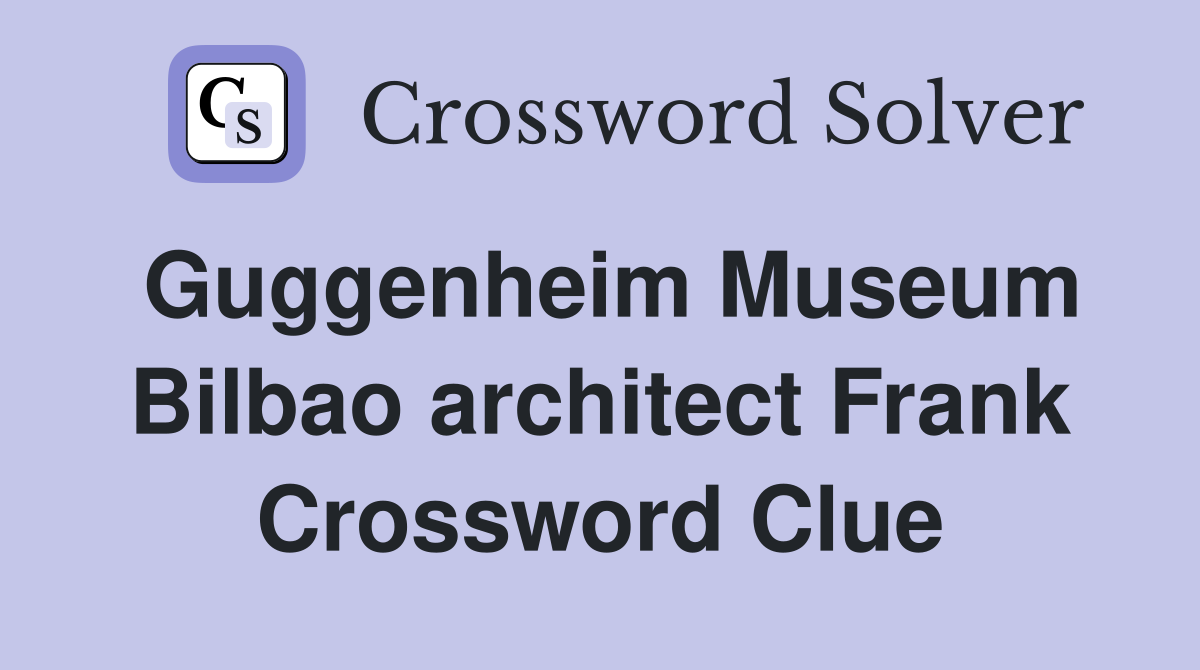 Guggenheim Museum Bilbao architect Frank Crossword Clue