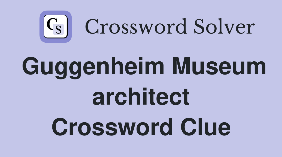 Guggenheim Museum architect Crossword Clue
