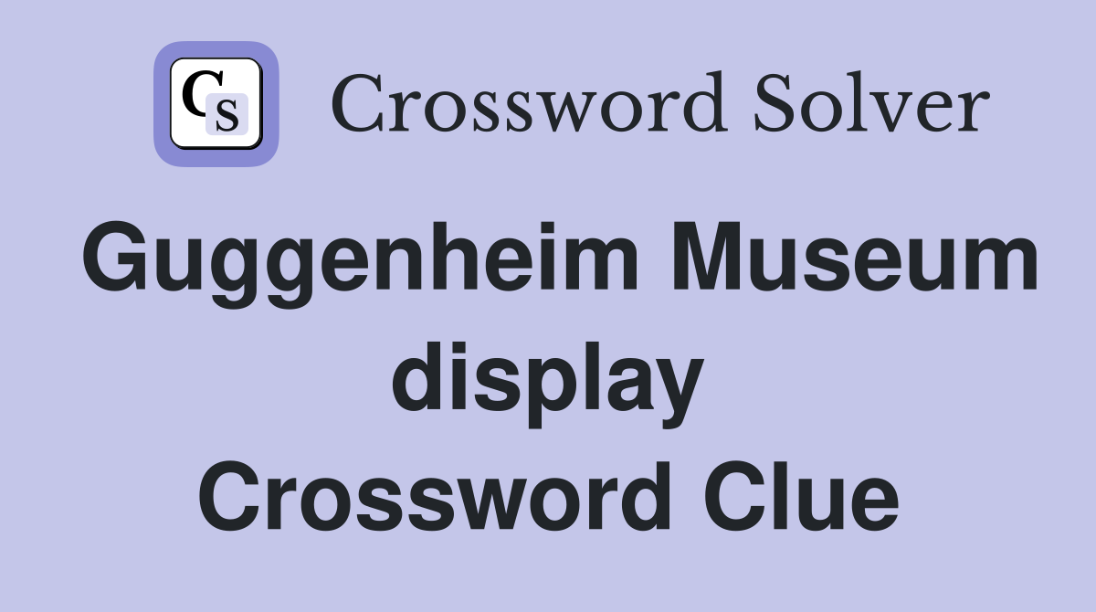 Guggenheim Museum display Crossword Clue