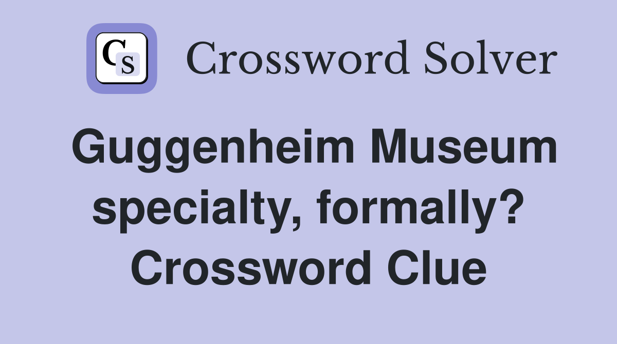 Guggenheim Museum specialty, formally? Crossword Clue