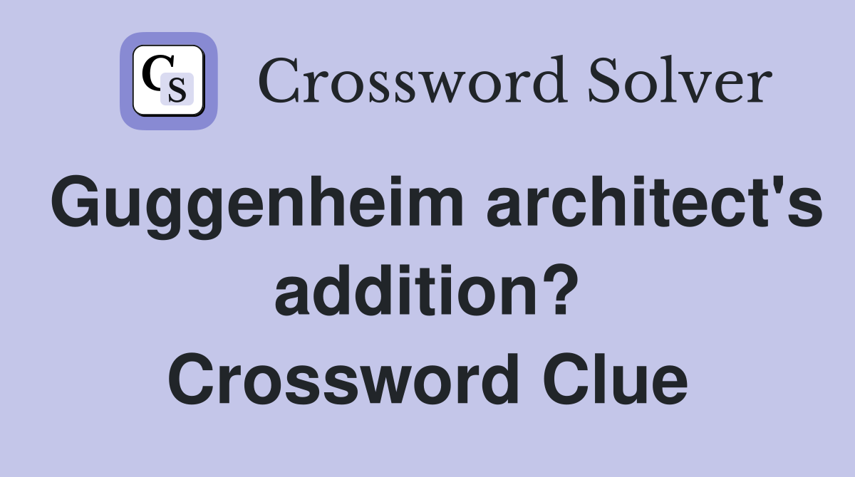 Guggenheim architect's addition? Crossword Clue