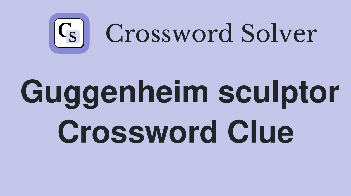 Guggenheim sculptor Crossword Clue