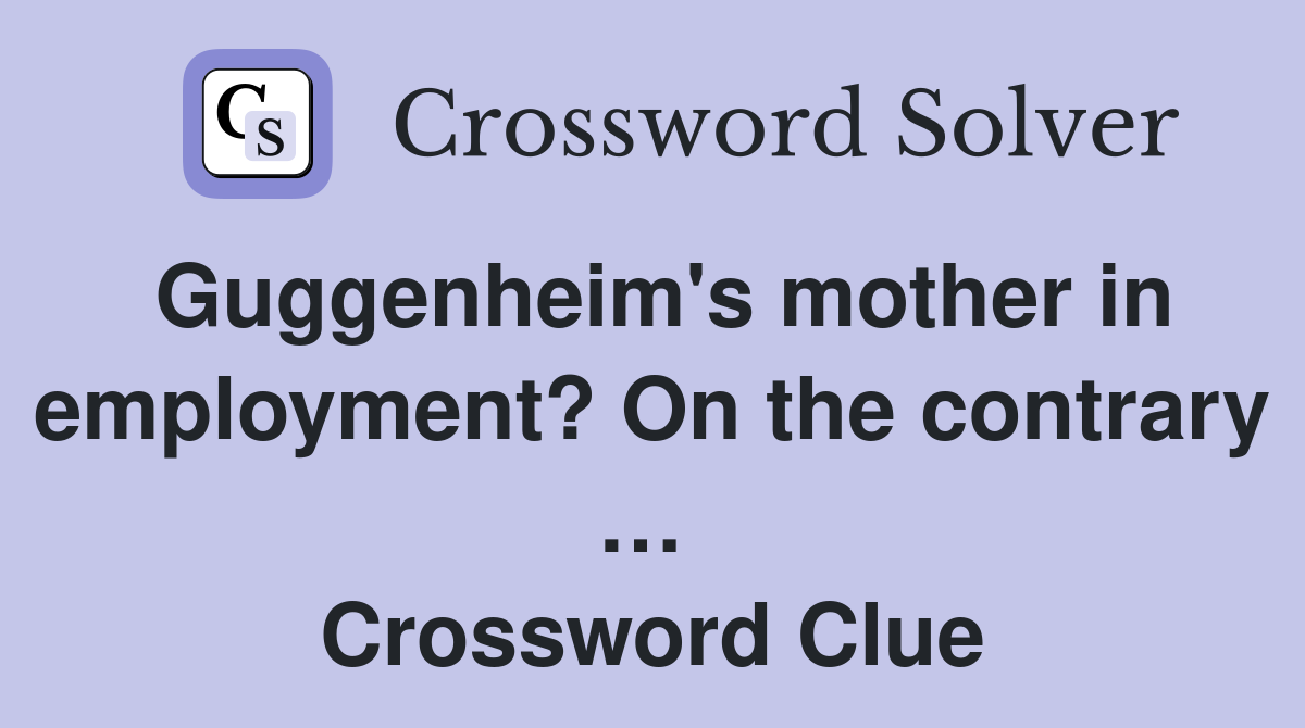 Guggenheim's mother in employment? On the contrary …  Crossword Clue