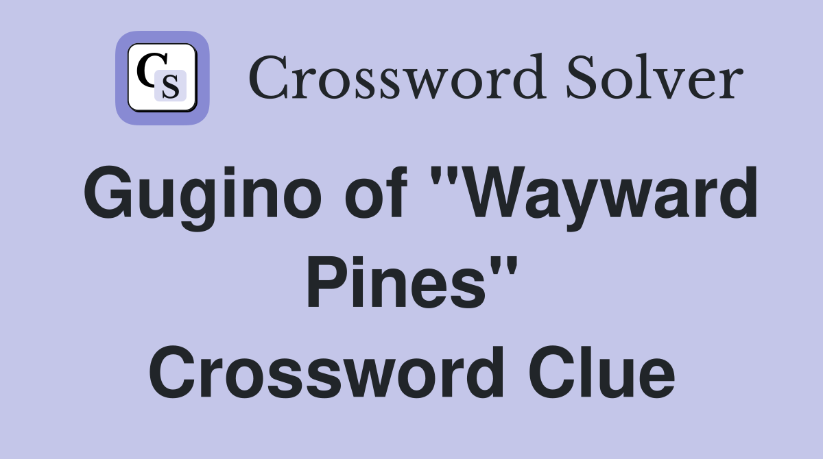 Gugino of "Wayward Pines" Crossword Clue