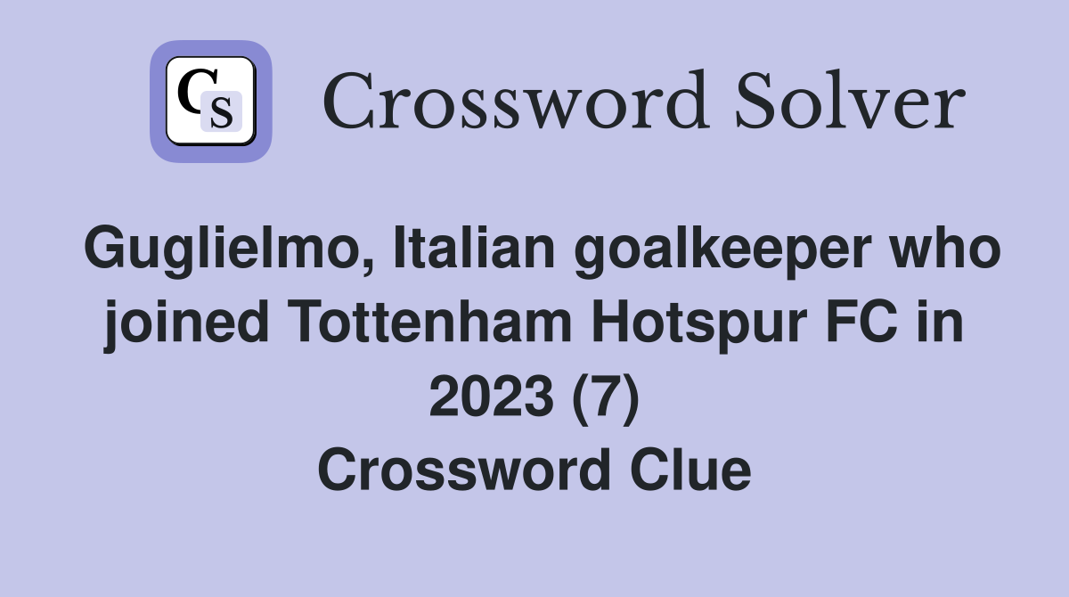 Guglielmo, Italian goalkeeper who joined Tottenham Hotspur FC in 2023 (7) Crossword Clue