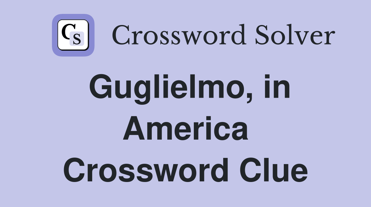 Guglielmo, in America Crossword Clue