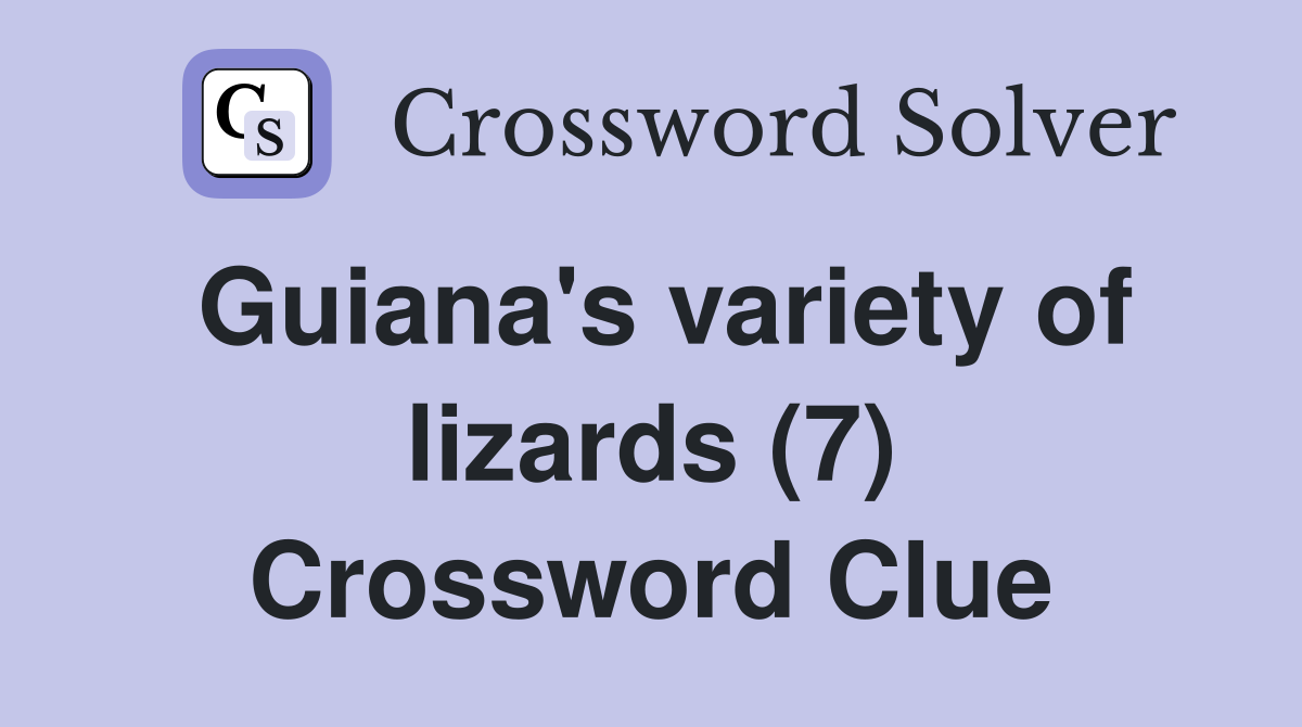 Guiana's variety of lizards (7) Crossword Clue