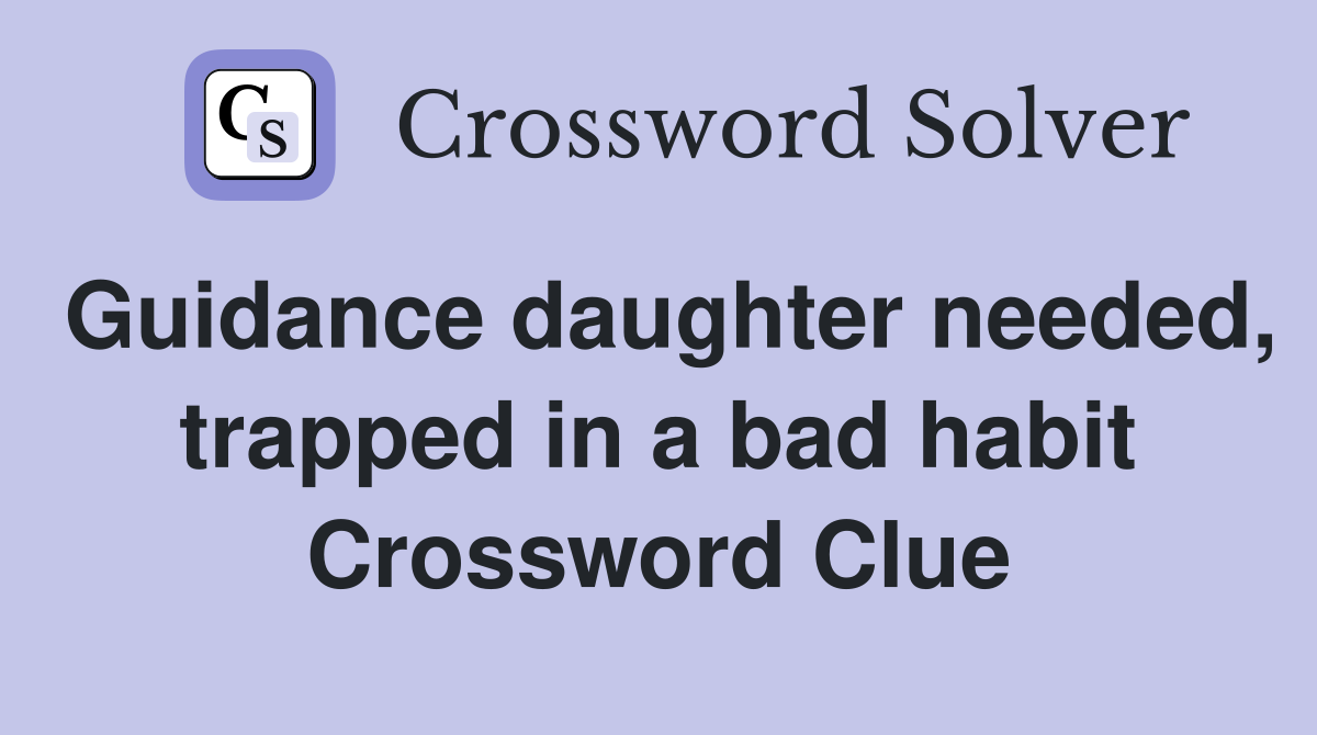 Guidance daughter needed, trapped in a bad habit Crossword Clue