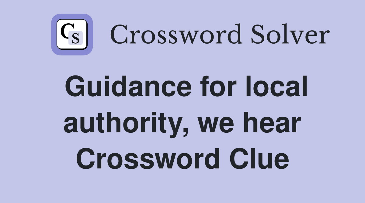 Guidance for local authority, we hear Crossword Clue