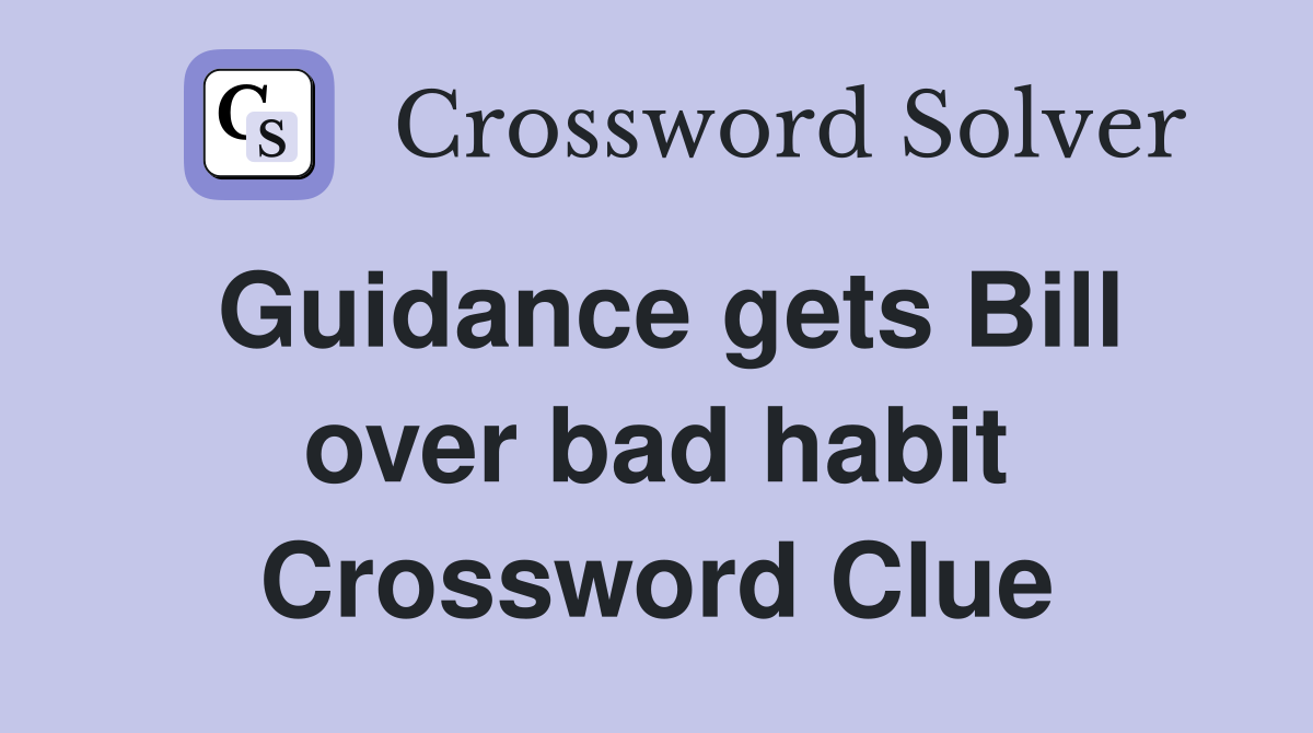 Guidance gets Bill over bad habit Crossword Clue