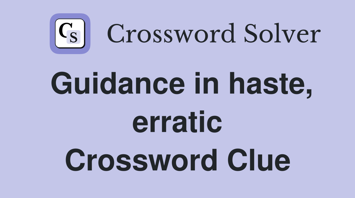 Guidance in haste, erratic Crossword Clue