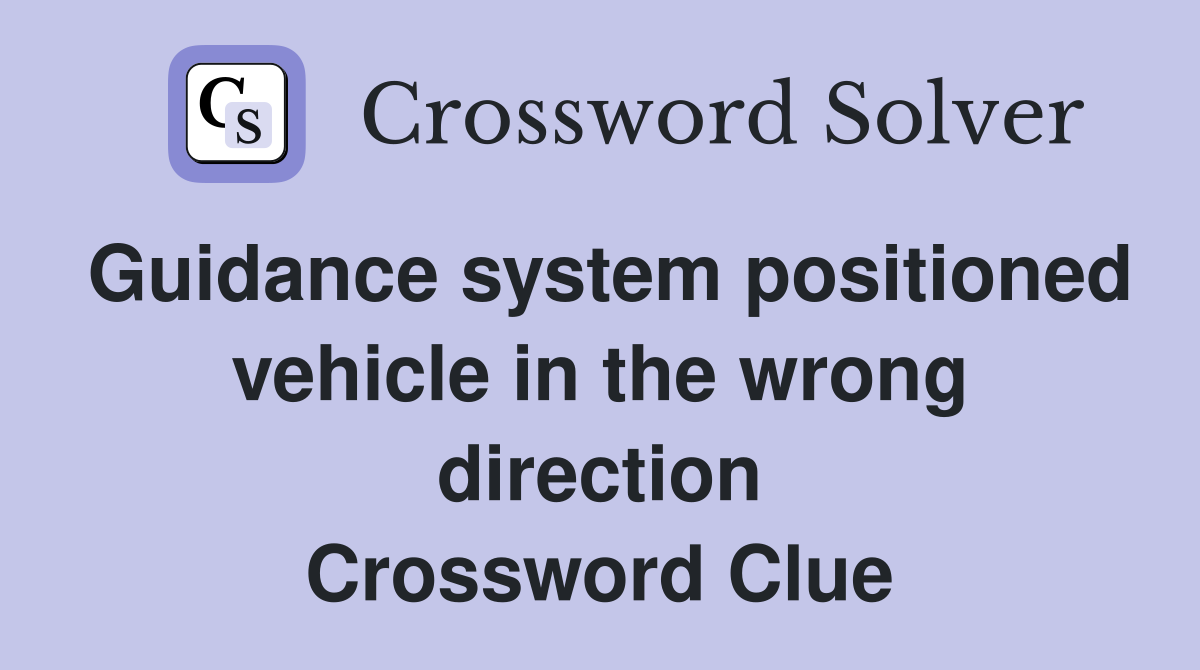 Guidance system positioned vehicle in the wrong direction Crossword Clue