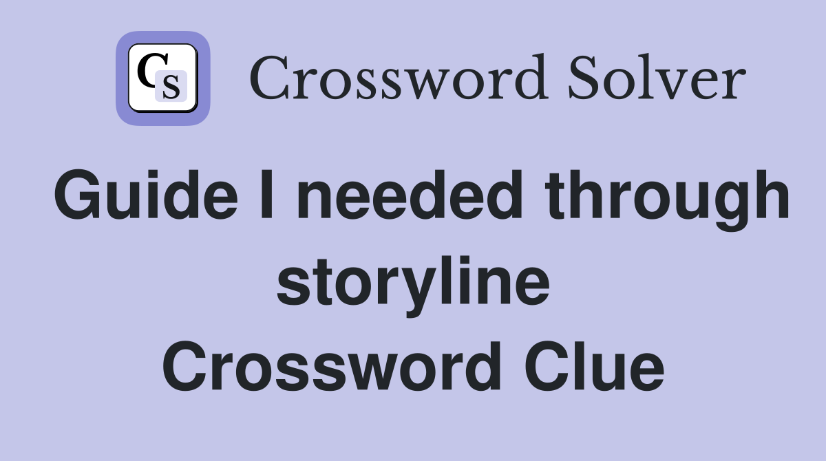 Guide I needed through storyline Crossword Clue