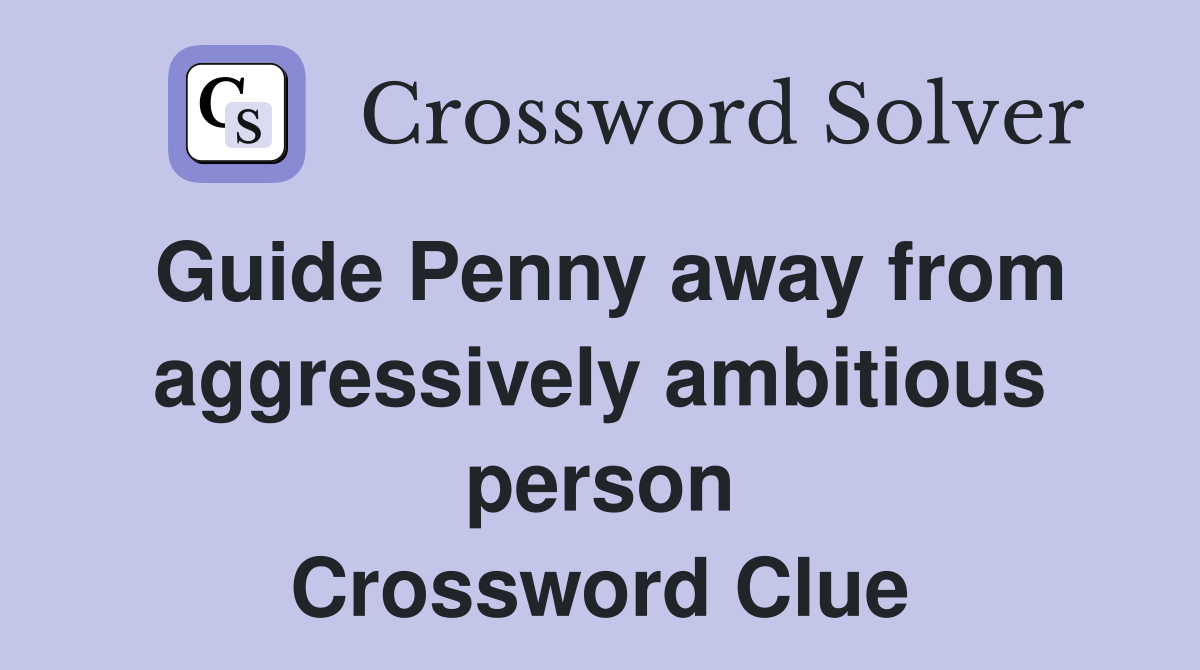 Guide Penny away from aggressively ambitious person Crossword Clue