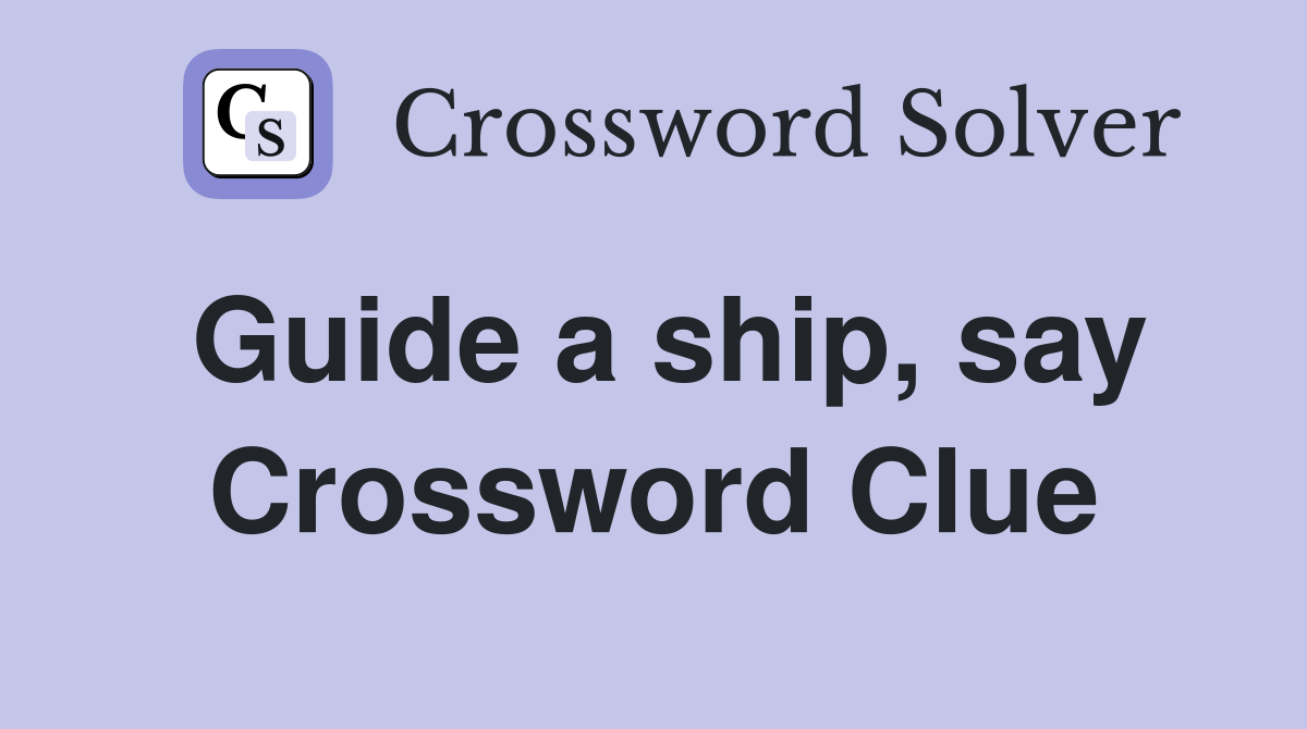 Guide a ship, say Crossword Clue