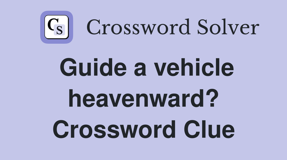 Guide a vehicle heavenward? Crossword Clue