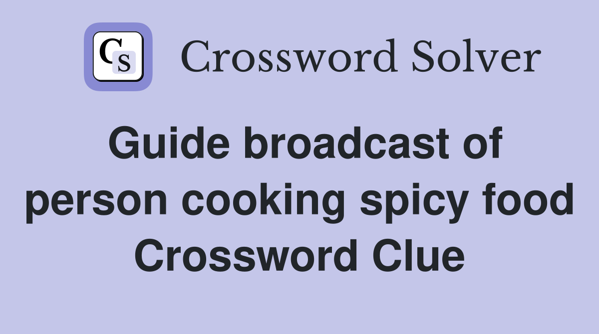 Guide broadcast of person cooking spicy food Crossword Clue