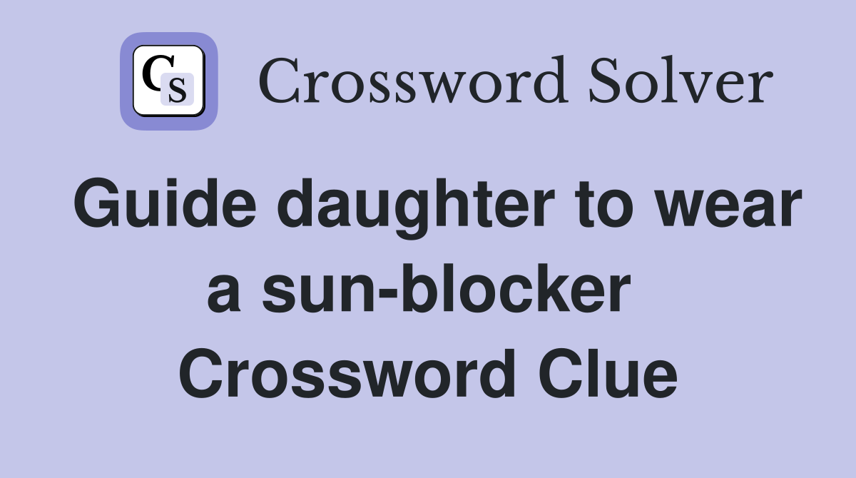 Guide daughter to wear a sun-blocker  Crossword Clue