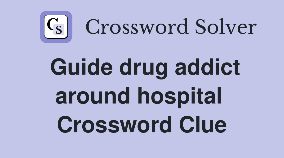 Guide drug addict around hospital  Crossword Clue