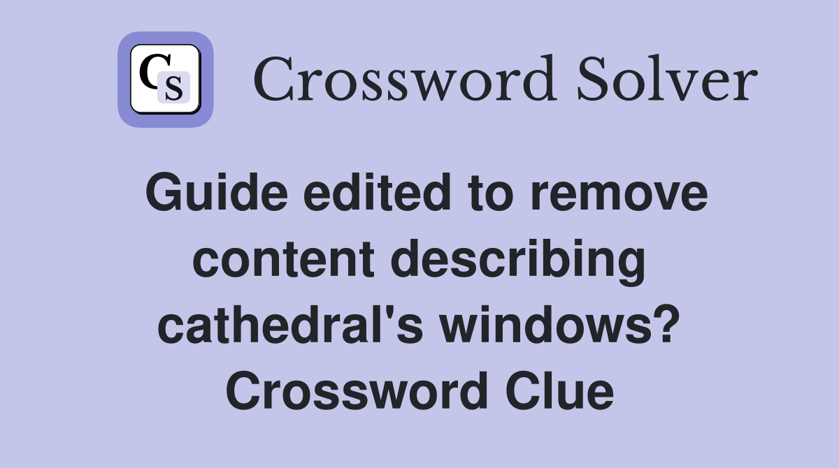 Guide edited to remove content describing cathedral's windows? Crossword Clue