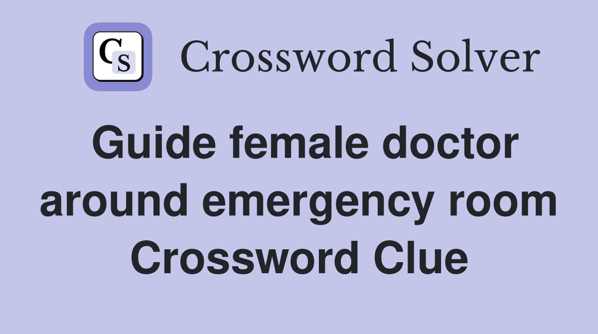 Guide female doctor around emergency room Crossword Clue