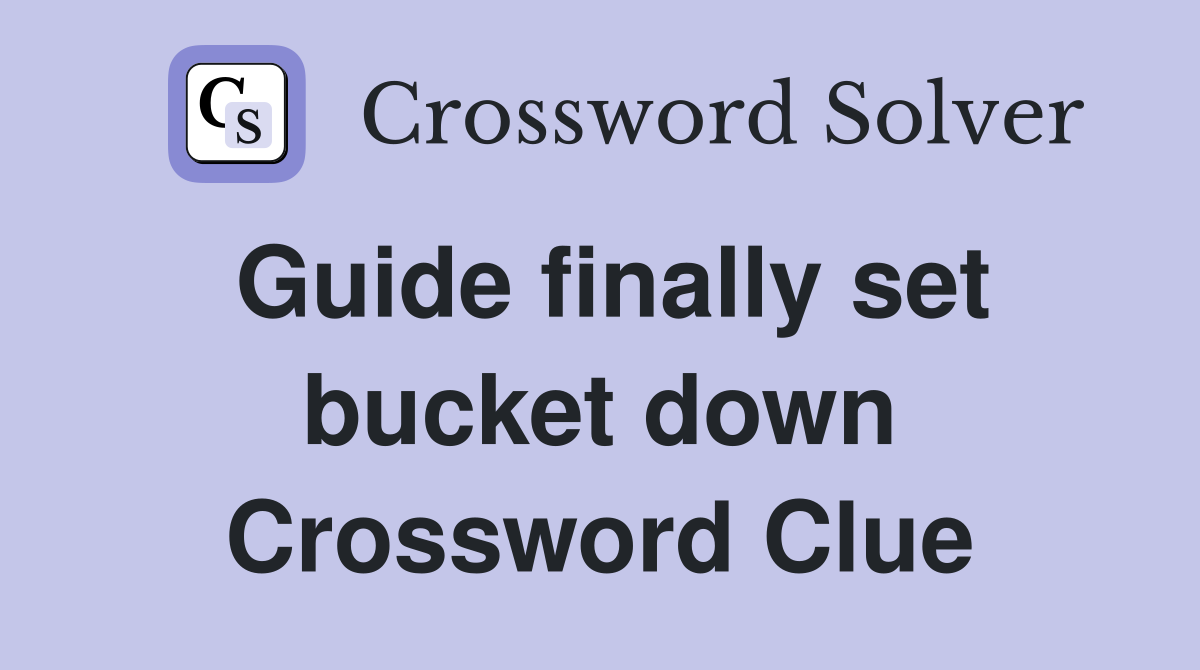 Guide finally set bucket down Crossword Clue