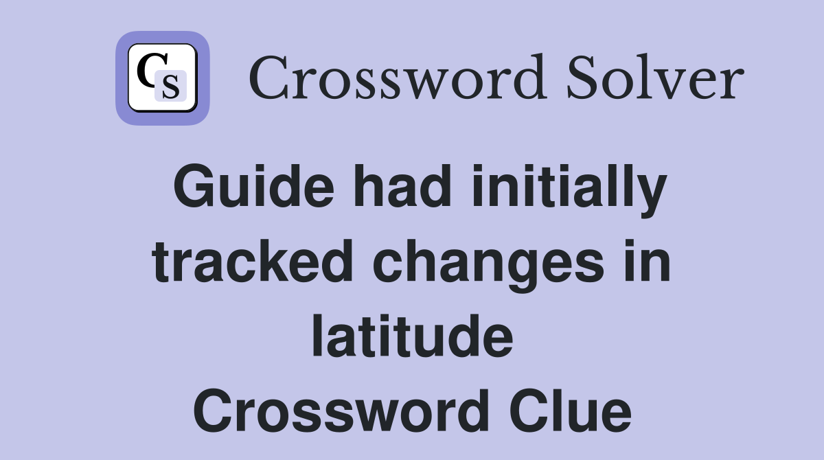Guide had initially tracked changes in latitude Crossword Clue