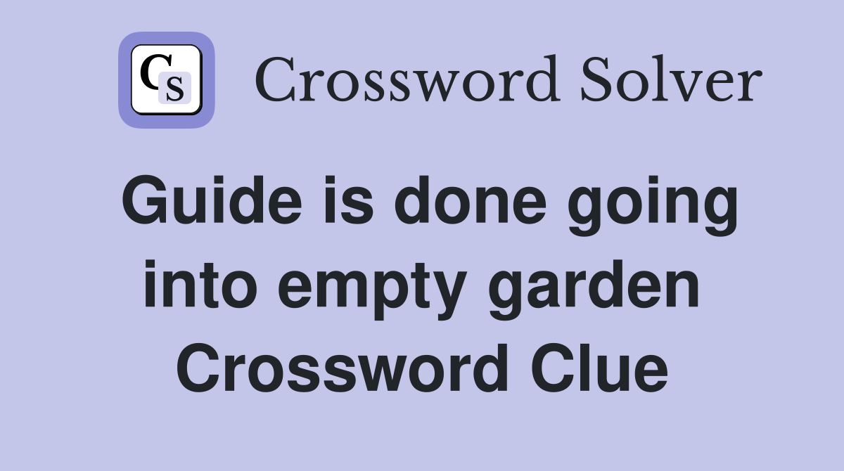 Guide is done going into empty garden Crossword Clue