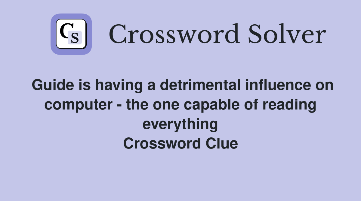 Guide is having a detrimental influence on computer - the one capable of reading everything Crossword Clue