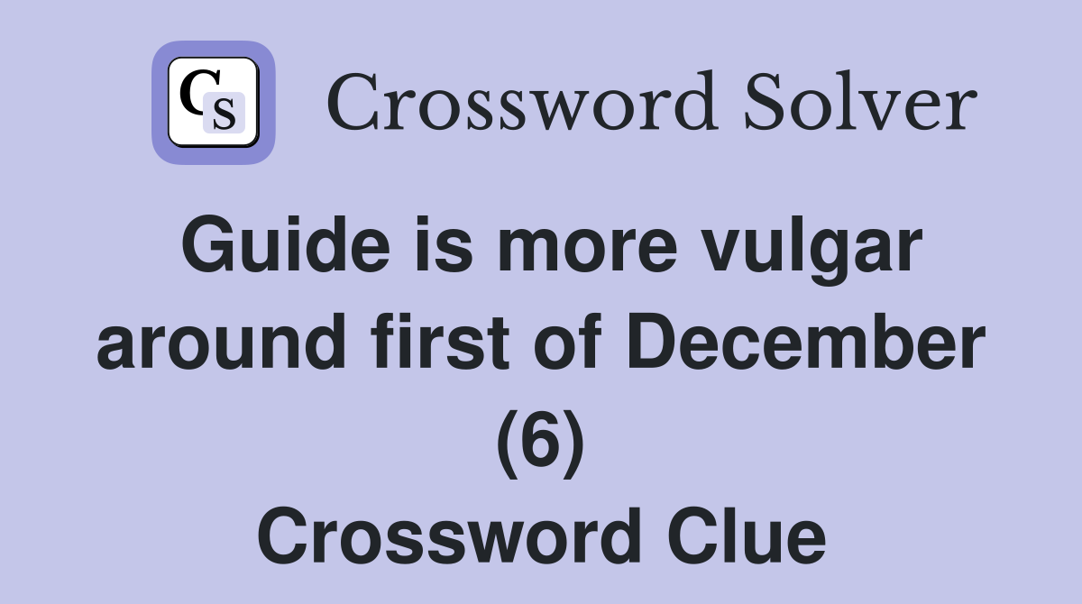 Guide is more vulgar around first of December (6) Crossword Clue