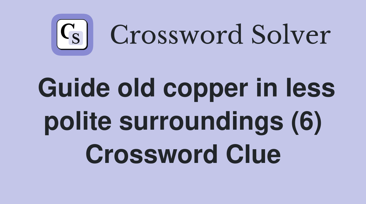 Guide old copper in less polite surroundings (6) Crossword Clue