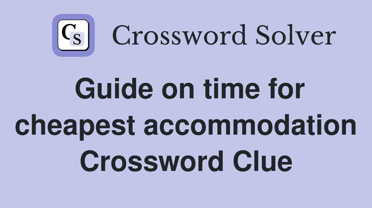 Guide on time for cheapest accommodation Crossword Clue