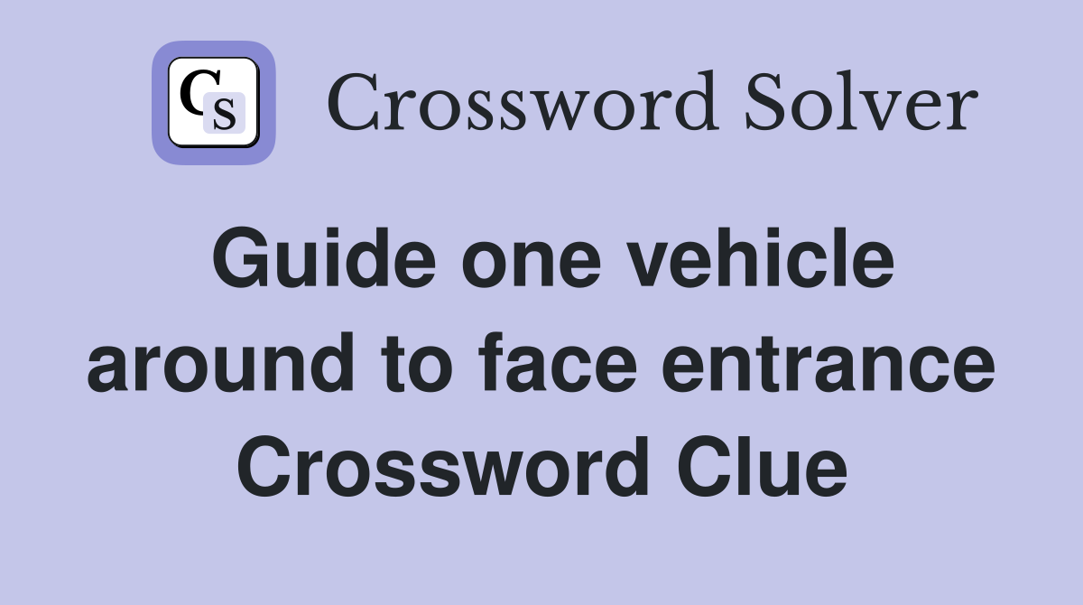 Guide one vehicle around to face entrance Crossword Clue