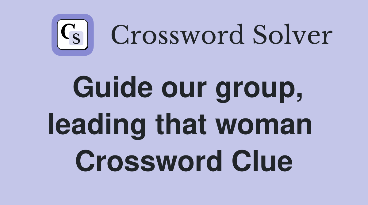 Guide our group, leading that woman  Crossword Clue