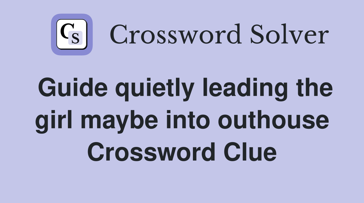 Guide quietly leading the girl maybe into outhouse Crossword Clue