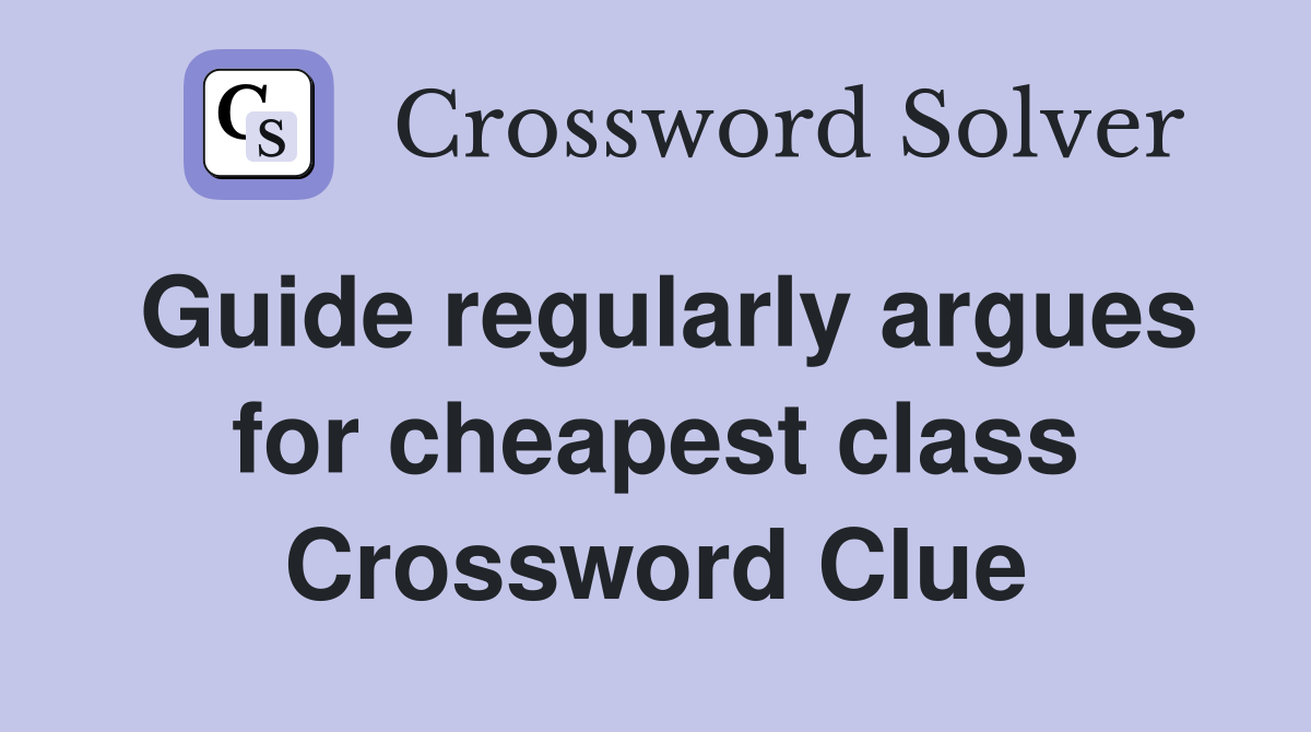 Guide regularly argues for cheapest class Crossword Clue