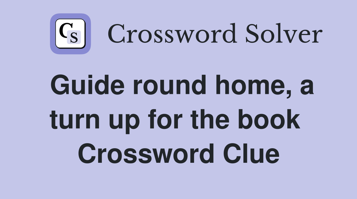 Guide round home, a turn up for the book  Crossword Clue